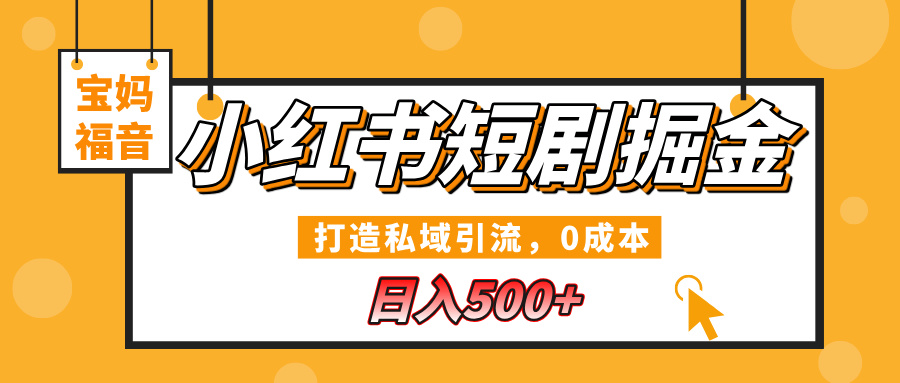 小红书短剧掘金，打造私域引流，0成本，宝妈福音日入500+-云商网创