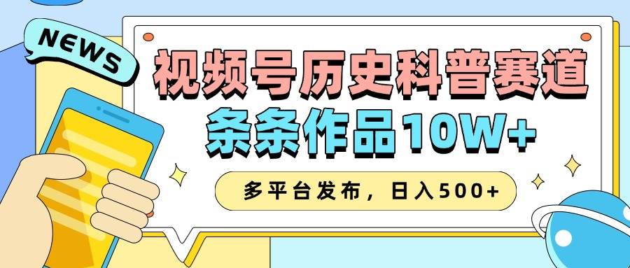 2025视频号历史科普赛道，AI一键生成，条条作品10W+，多平台发布，日入500+-云商网创