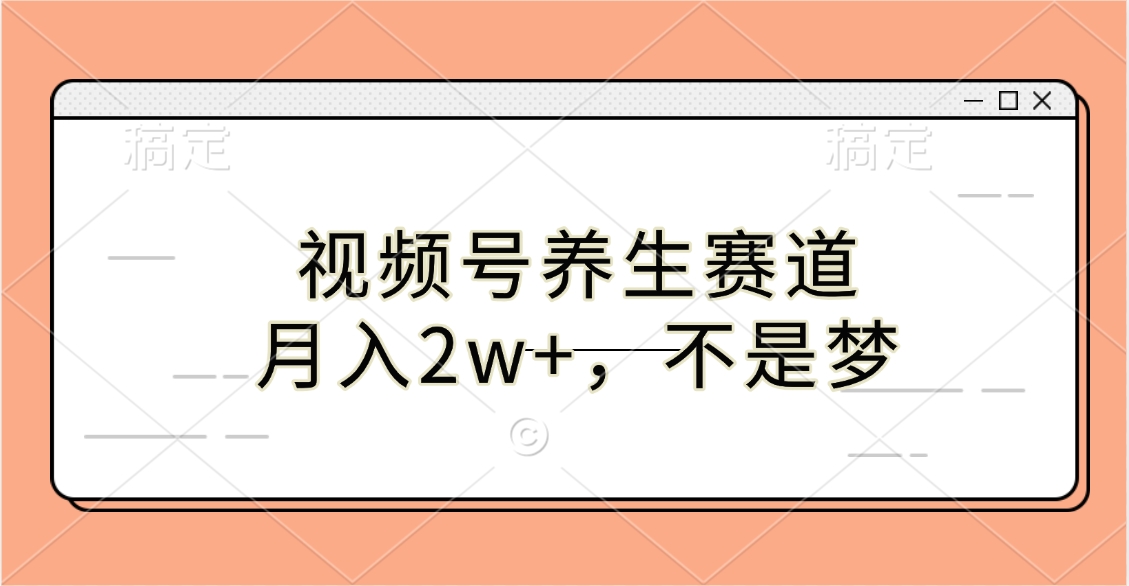 视频号养生赛道，月入2w+，不是梦-云商网创
