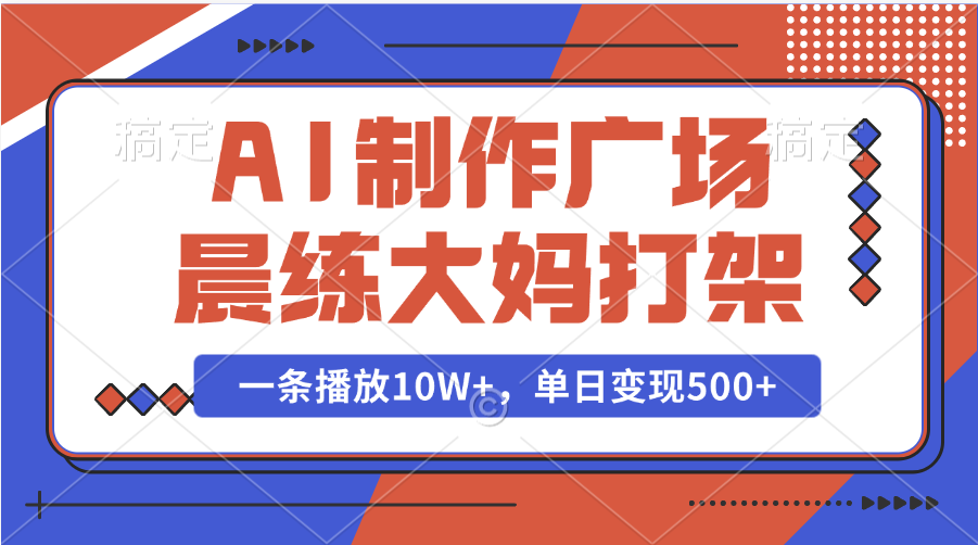 AI制作广场晨练大妈打架，一条播放10W+，单日变现500+-云商网创