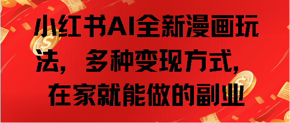 小红书AI全新漫画玩法，多种变现方式，在家就能做的副业-云商网创