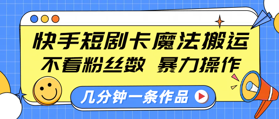 快手短剧卡魔法搬运，不看粉丝数，暴力操作，几分钟一条作品，小白也能快速上手！-云商网创