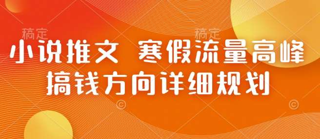 小说推文 寒假流量高峰 搞钱方向详细规划-云商网创