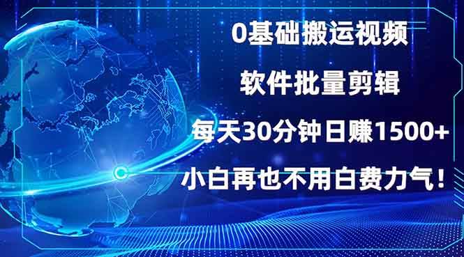 （13936期）0基础搬运视频，批量剪辑，每天30分钟日赚1500+，小白再也不用白费…-云商网创