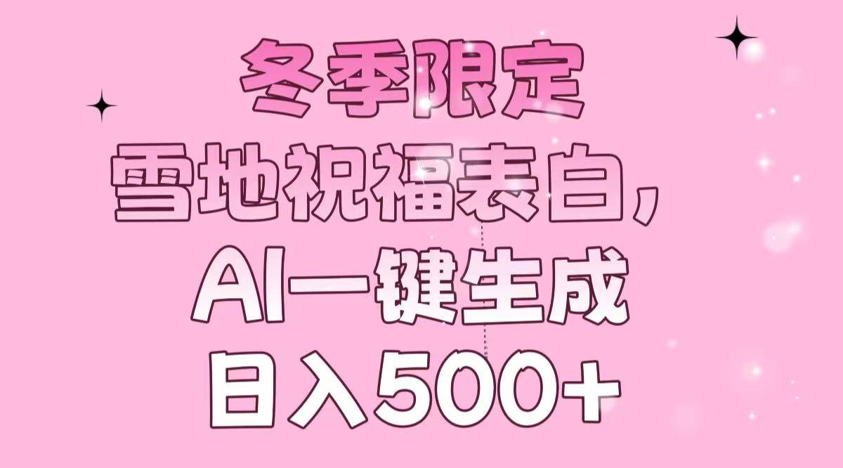 （13926期）冬季限定，雪地祝福表白，AI一键生成，日入500+-云商网创