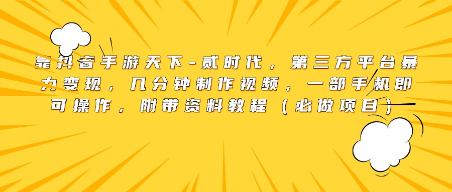 靠抖音手游天下-贰时代，第三方平台暴力变现，几分钟制作视频，一部手机即可操作，附带资料教程（必做项目）-云商网创
