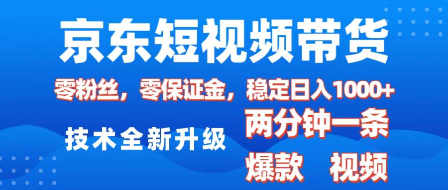 京东短视频带货，2025火爆项目，0粉丝，0保证金，操作简单，2分钟一条原创视频，日入1000+-云商网创