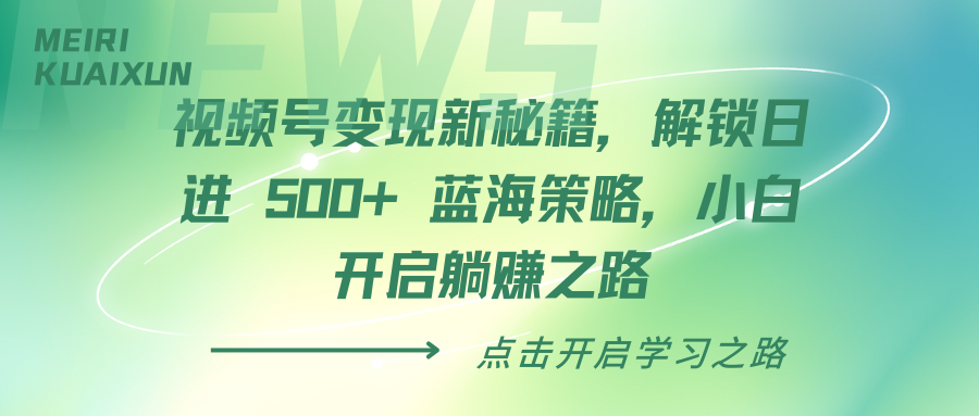视频号变现新秘籍，解锁日进 500+ 蓝海策略，小白开启躺赚之路-云商网创