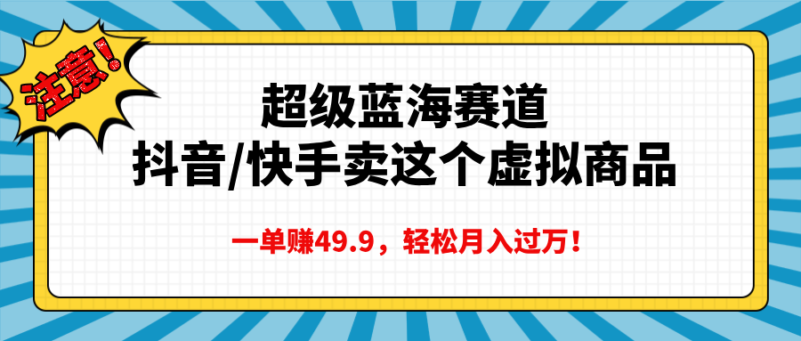 超级蓝海赛道，抖音快手卖这个虚拟商品，一单赚49.9，轻松月入过万-云商网创