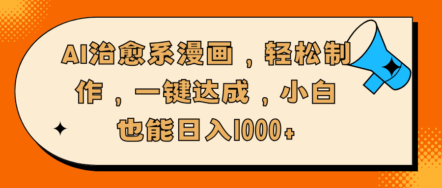 AI治愈系漫画，轻松制作，一键达成，小白也能日入1000+-云商网创
