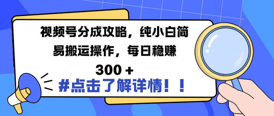 视频号分成攻略，纯小白简易搬运操作，每日稳赚 300 +-云商网创