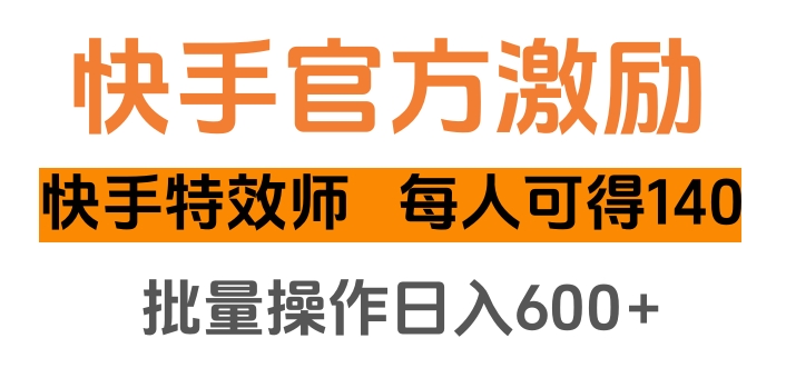快手官方激励快手特效师，每人可得140，批量操作日入600+-云商网创