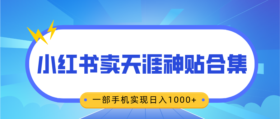 无脑搬运一单赚69元，小红书卖天涯神贴合集，一部手机实现日入1000+-云商网创