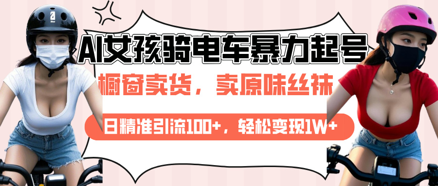 AI起号美女骑电车爆火视频，日引流精准100+，月变现轻松破万！-云商网创