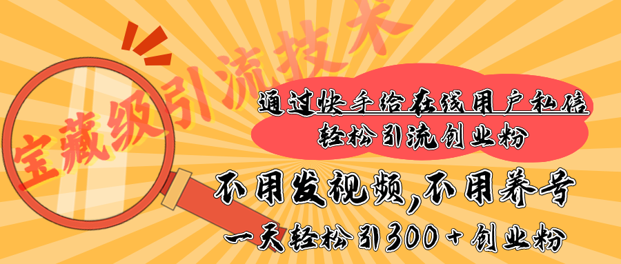 快手宝藏级引流技术，不用发视频，不用养号，纯纯搬砖操作，在线私信轻松引流创业粉，一天能引300 + 创业粉-云商网创