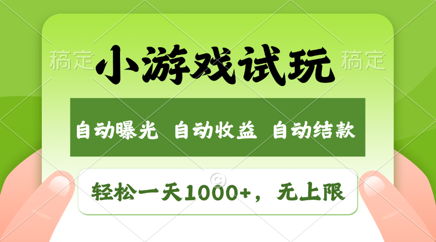 小游戏试玩，火爆项目，轻松日入1000+，收益无上限，全新市场！-云商网创