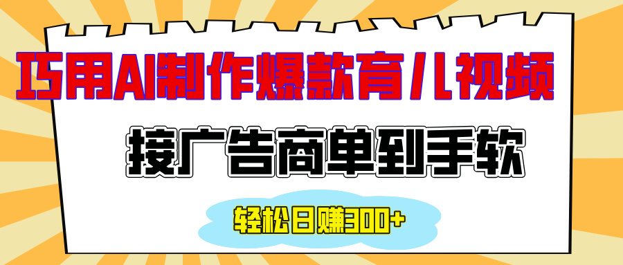 用AI制作情感育儿爆款视频，接广告商单到手软，日入300+-云商网创