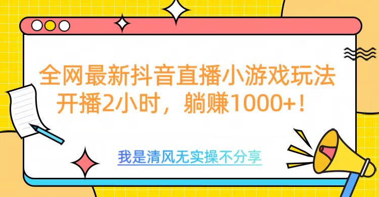 全网首发！抖音直播小游戏全新玩法来袭，仅开播 2 小时，就能轻松躺赚 1000+！-云商网创