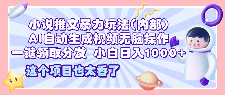 2025小说推文暴力玩法(内部)，AI自动生成视频无脑操作，一键领取分发，小白日入1000+-云商网创