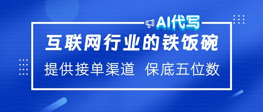 互联网行业的铁饭碗  AI代写 提供接单渠道 保底五位数-云商网创