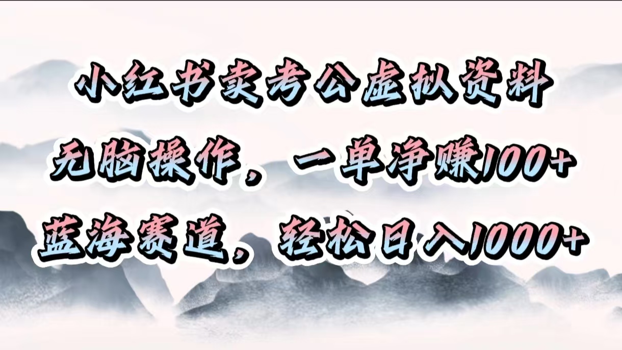 小红书卖考公虚拟资料，无脑操作，一单净赚100+，蓝海赛道，轻松日入1000+-云商网创