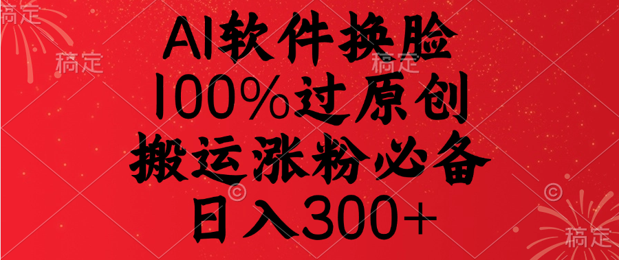 AI软件换脸，100%过原创，搬运涨粉必备，日入300+-云商网创