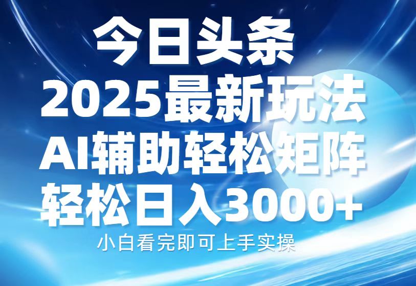 今日头条2025最新玩法，思路简单，复制粘贴，AI辅助，轻松矩阵日入3000+-云商网创