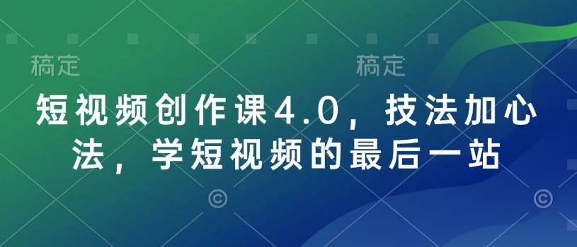 短视频创作课4.0，技法加心法，学短视频的最后一站-云商网创