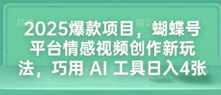 2025爆款项目，蝴蝶号平台情感视频创作新玩法，巧用 AI 工具日入4张-云商网创