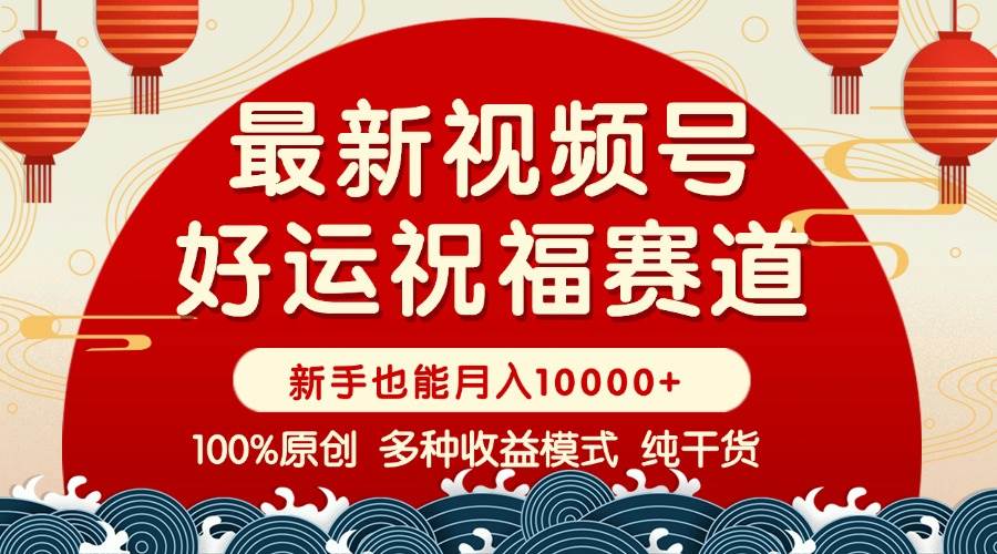 （14047期）视频号【好运祝福】暴力赛道，商品橱窗-创作分成 条条爆 小白轻松上手 …-云商网创