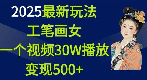 2025最新玩法，工笔画美女，一个视频30万播放变现500+-云商网创