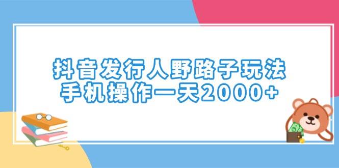（14041期）抖音发行人野路子玩法，手机操作一天2000+-云商网创