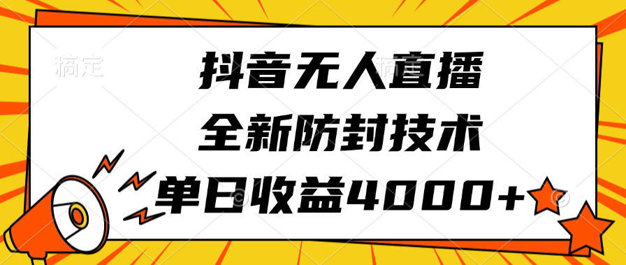 抖音无人直播，全新防封技术，单日收益4000+-云商网创