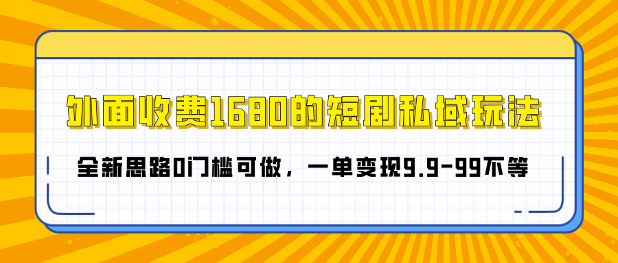外面收费1680的短剧私域玩法，全新思路0门槛可做，一单变现9.9-99不等-云商网创