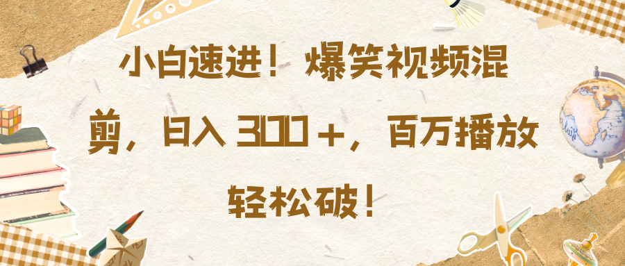 小白速进！爆笑视频混剪，日入 300 +，百万播放轻松破！-云商网创