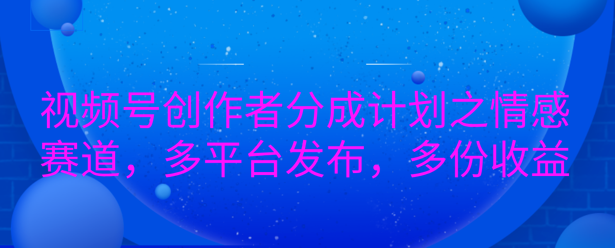 视频号创作者分成计划之情感赛道，多平台发布，多份收益-云商网创