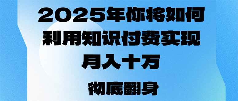 （14061期）2025年，你将如何利用知识付费实现月入十万，甚至年入百万？-云商网创