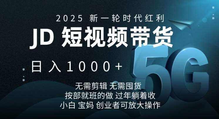 2025新一轮时代红利，JD短视频带货日入1k，无需剪辑，无需囤货，按部就班的做【揭秘】-云商网创