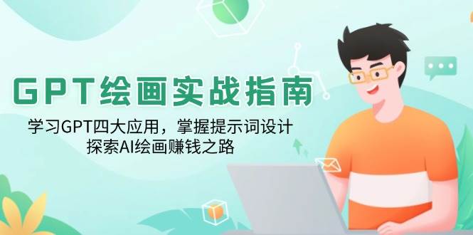 （14063期）GPT绘画实战指南：学习GPT四大应用，掌握提示词设计，探索AI绘画赚钱之路-云商网创