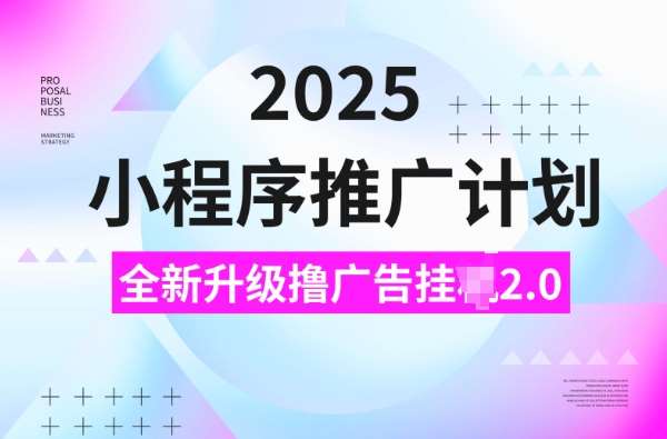 2025小程序推广计划，撸广告挂JI3.0玩法，日均5张【揭秘】-云商网创
