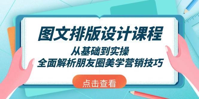 图文排版设计课程，从基础到实操，全面解析朋友圈美学营销技巧-云商网创