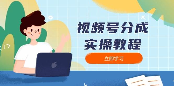 （13950期）视频号分成实操教程：下载、剪辑、分割、发布，全面指南-云商网创