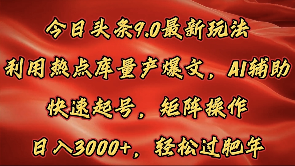 今日头条9.0最新玩法，利用热点库量产爆文，AI辅助，快速起号，矩阵操作，日入3000+，轻松过肥年-云商网创