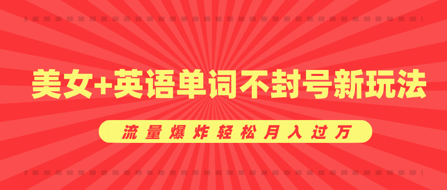 美女+英语单词不封号新玩法，流量爆炸轻松月入过万-云商网创