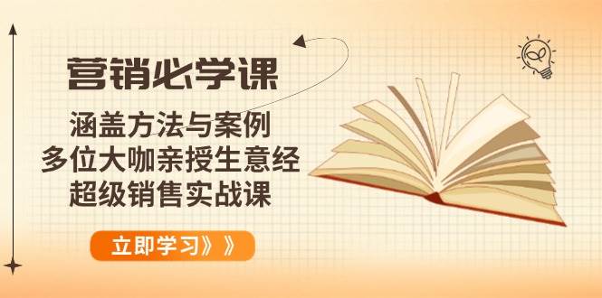 （14051期）营销必学课：涵盖方法与案例、多位大咖亲授生意经，超级销售实战课-云商网创