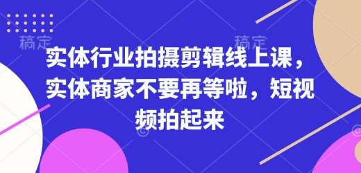 实体行业拍摄剪辑线上课，实体商家不要再等啦，短视频拍起来-云商网创