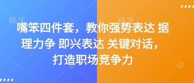 嘴笨四件套，教你强势表达 据理力争 即兴表达 关键对话，打造职场竞争力-云商网创