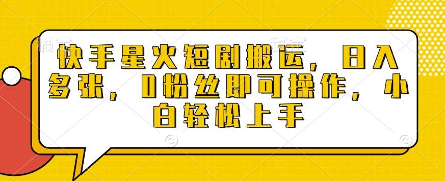 快手星火短剧搬运，日入多张，0粉丝即可操作，小白轻松上手【揭秘】-云商网创