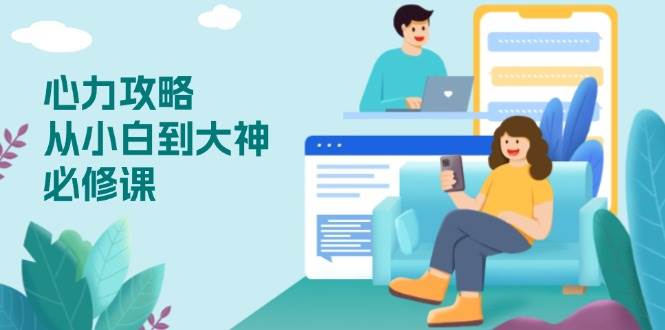 （13913期）心力 攻略，从小白到大神必修课，技能与心力独立，助你自信从容面对挑战-云商网创