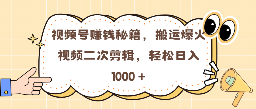 视频号赚钱秘籍，搬运爆火视频二次剪辑，轻松日入 1000 +-云商网创